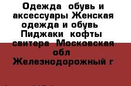 Одежда, обувь и аксессуары Женская одежда и обувь - Пиджаки, кофты, свитера. Московская обл.,Железнодорожный г.